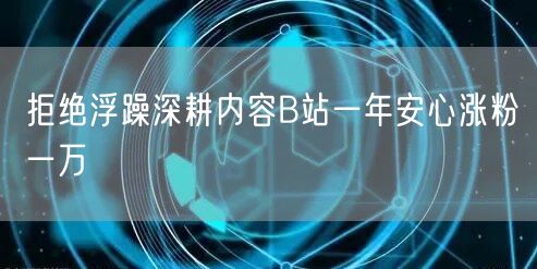 拒绝浮躁深耕内容B站一年安心涨粉一万
