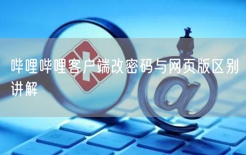 哔哩哔哩客户端改密码与网页版区别讲解