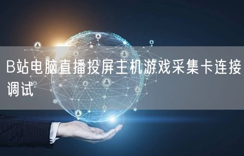B站电脑直播投屏主机游戏采集卡连接调试