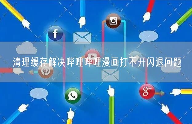 清理缓存解决哔哩哔哩漫画打不开闪退问题