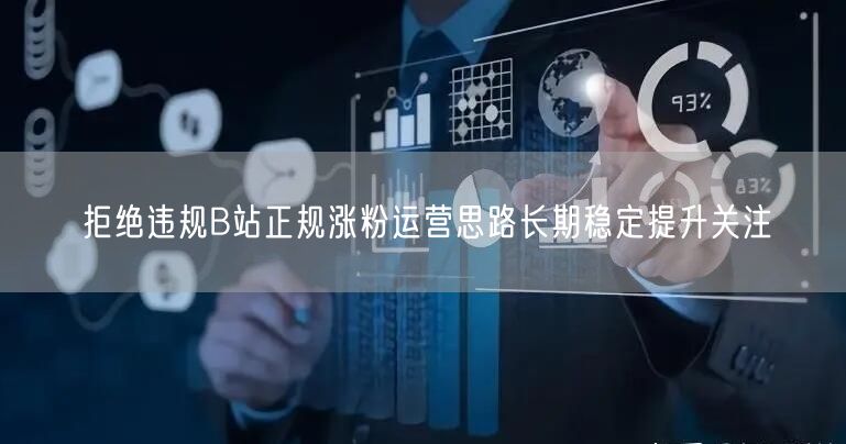 拒绝违规B站正规涨粉运营思路长期稳定提升关注