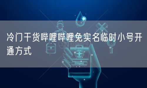 冷门干货哔哩哔哩免实名临时小号开通方式