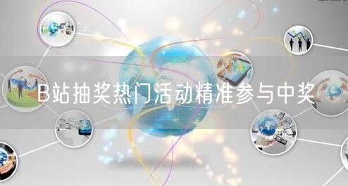 B站抽奖热门活动精准参与中奖