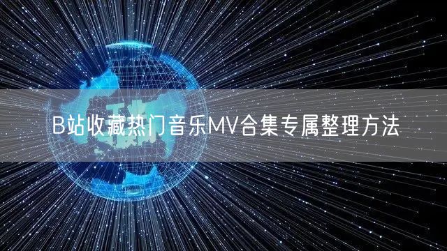 B站收藏热门音乐MV合集专属整理方法