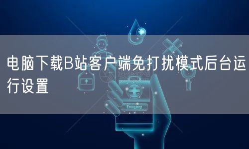 电脑下载B站客户端免打扰模式后台运行设置