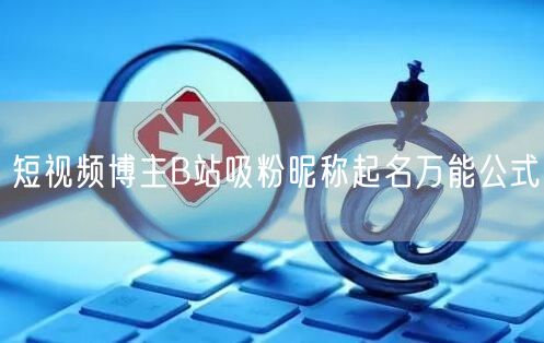 短视频博主B站吸粉昵称起名万能公式