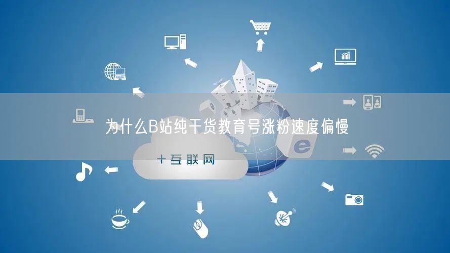 为什么B站纯干货教育号涨粉速度偏慢