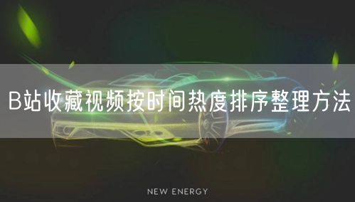 B站收藏视频按时间热度排序整理方法
