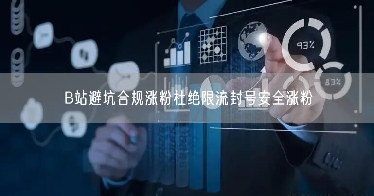 B站避坑合规涨粉杜绝限流封号安全涨粉