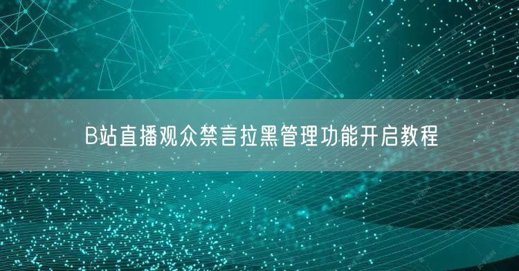 B站直播观众禁言拉黑管理功能开启教程