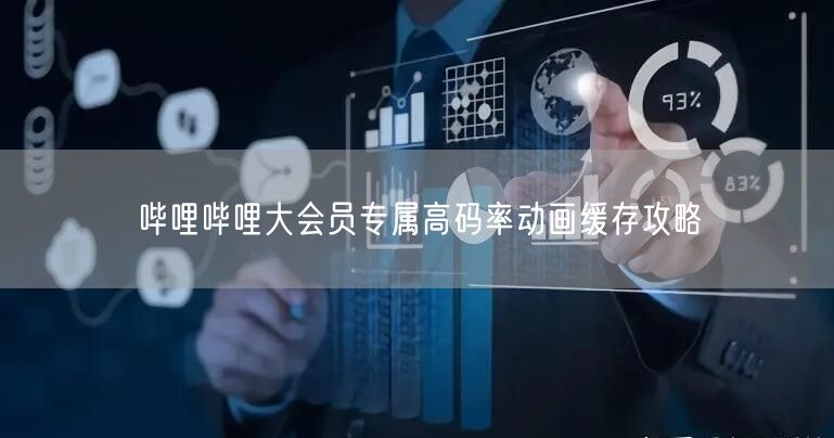 哔哩哔哩大会员专属高码率动画缓存攻略
