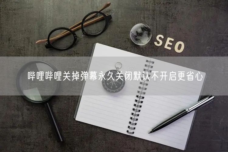 哔哩哔哩关掉弹幕永久关闭默认不开启更省心