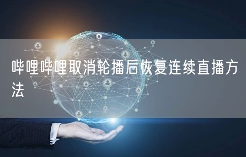 哔哩哔哩取消轮播后恢复连续直播方法