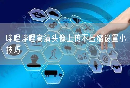哔哩哔哩高清头像上传不压缩设置小技巧