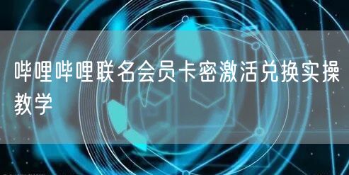 哔哩哔哩联名会员卡密激活兑换实操教学