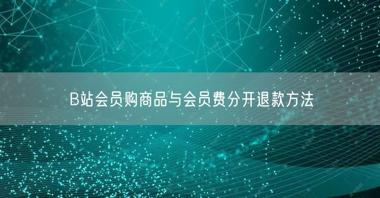 B站会员购商品与会员费分开退款方法
