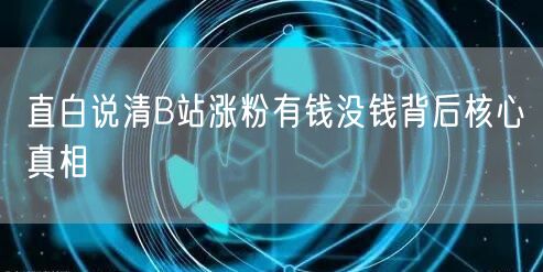 直白说清B站涨粉有钱没钱背后核心真相