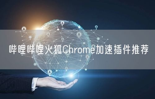 哔哩哔哩火狐Chrome加速插件推荐
