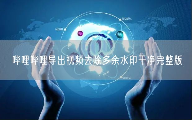 哔哩哔哩导出视频去除多余水印干净完整版