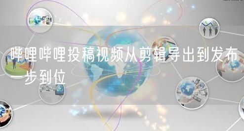 哔哩哔哩投稿视频从剪辑导出到发布一步到位