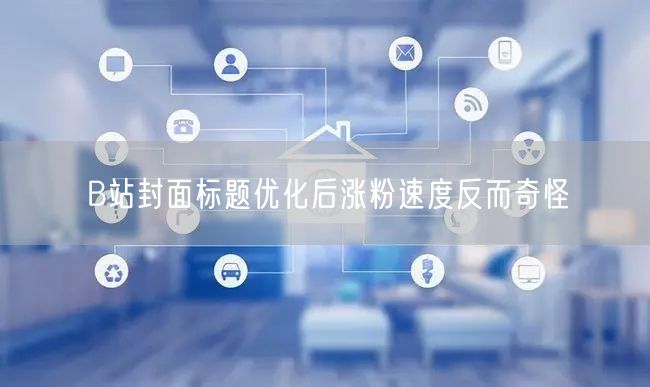B站封面标题优化后涨粉速度反而奇怪