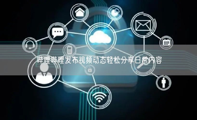 哔哩哔哩发布视频动态轻松分享日常内容