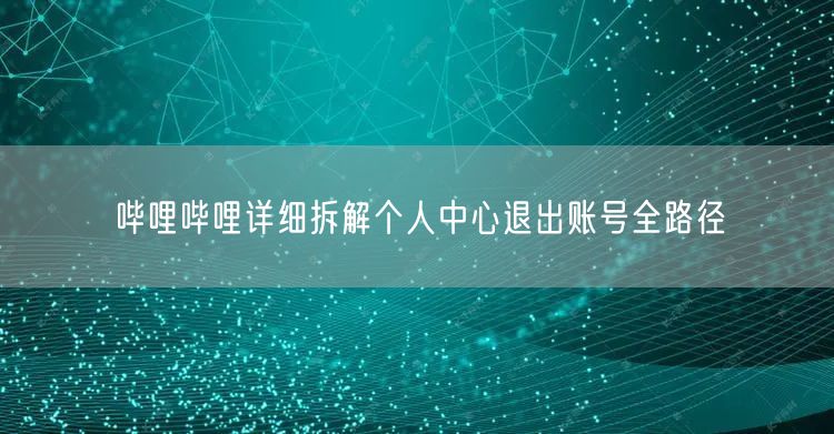 哔哩哔哩详细拆解个人中心退出账号全路径