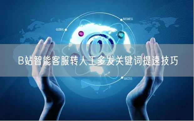 B站智能客服转人工多发关键词提速技巧