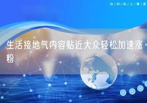 生活接地气内容贴近大众轻松加速涨粉