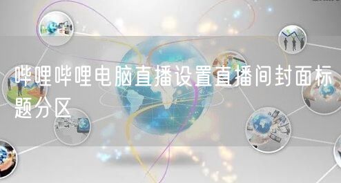 哔哩哔哩电脑直播设置直播间封面标题分区