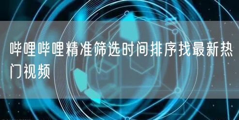 哔哩哔哩精准筛选时间排序找最新热门视频