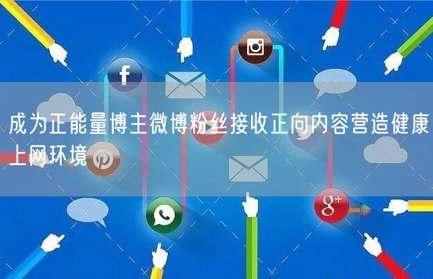 成为正能量博主微博粉丝接收正向内容营造健康上网环境