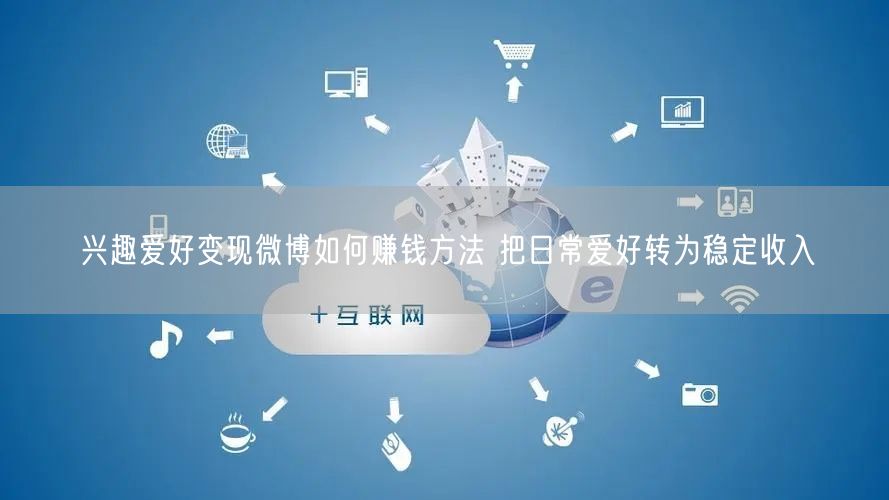 兴趣爱好变现微博如何赚钱方法 把日常爱好转为稳定收入