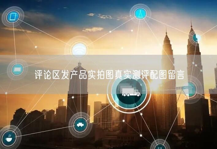 评论区发产品实拍图真实测评配图留言