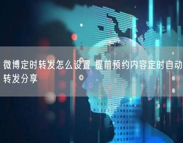 微博定时转发怎么设置 提前预约内容定时自动转发分享