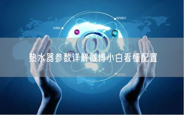 热水器参数详解微博小白看懂配置
