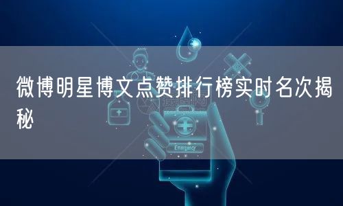 微博明星博文点赞排行榜实时名次揭秘