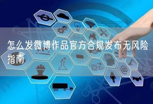 怎么发微博作品官方合规发布无风险指南