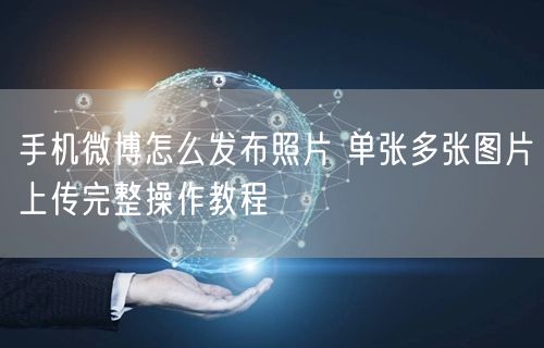 手机微博怎么发布照片 单张多张图片上传完整操作教程