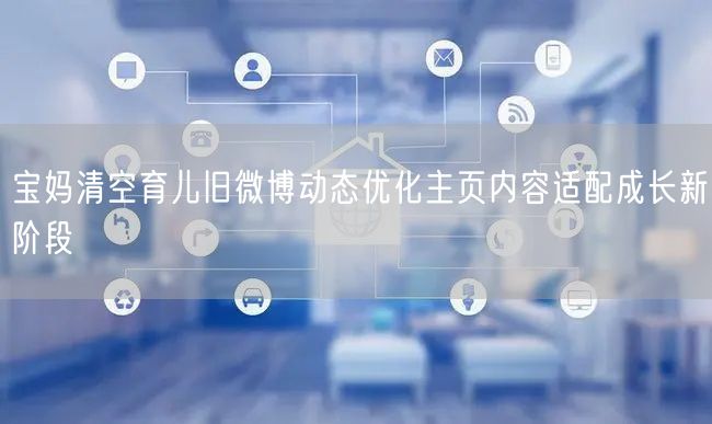 宝妈清空育儿旧微博动态优化主页内容适配成长新阶段