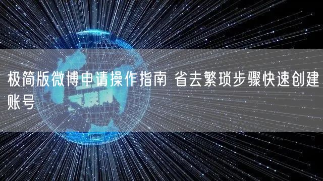 极简版微博申请操作指南 省去繁琐步骤快速创建账号