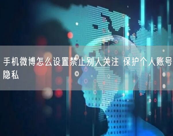 手机微博怎么设置禁止别人关注 保护个人账号隐私