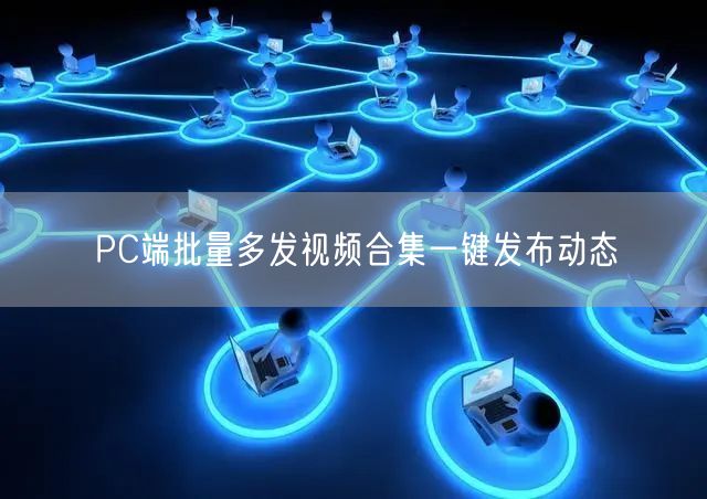 PC端批量多发视频合集一键发布动态