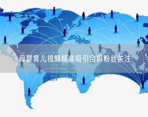 母婴育儿视频精准吸引宝妈粉丝关注