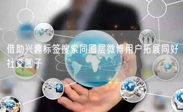 借助兴趣标签搜索同圈层微博用户拓展同好社交圈子