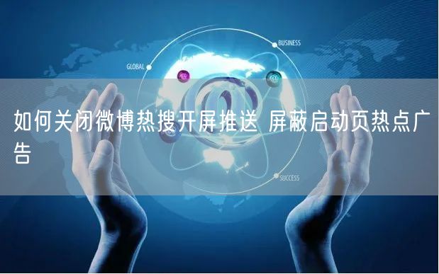 如何关闭微博热搜开屏推送 屏蔽启动页热点广告